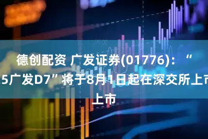 德创配资 广发证券(01776)：“25广发D7”将于8月1日起在深交所上市