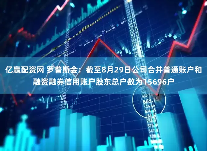 亿赢配资网 罗普斯金：截至8月29日公司合并普通账户和融资融券信用账户股东总户数为15696户