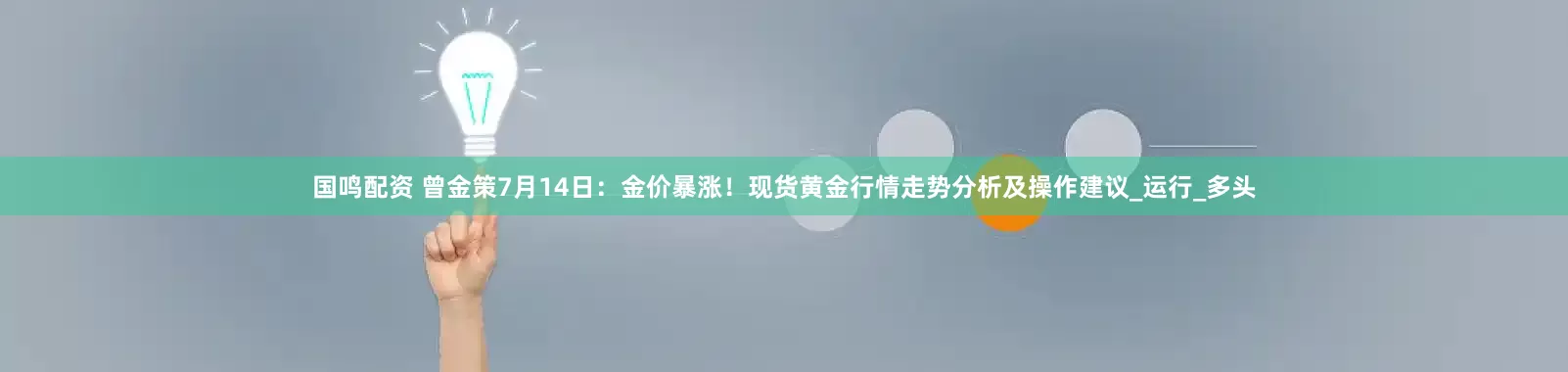 国鸣配资 曾金策7月14日：金价暴涨！现货黄金行情走势分析及操作建议_运行_多头