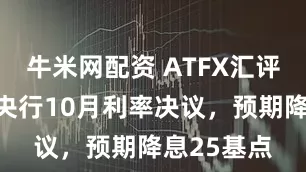 牛米网配资 ATFX汇评：加拿大央行10月利率决议，预期降息25基点