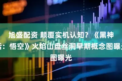 旭盛配资 颠覆实机认知？《黑神话：悟空》火焰山盘丝洞早期概念图曝光