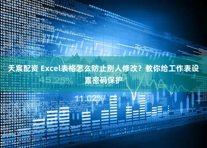 天宸配资 Excel表格怎么防止别人修改?教你给工作表设置密码保护