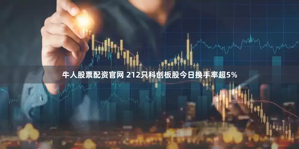 牛人股票配资官网 212只科创板股今日换手率超5%