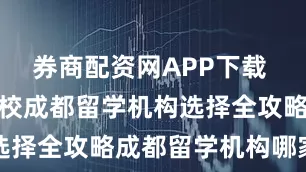 券商配资网APP下载 想去牛津藤校成都留学机构选择全攻略成都留学机构哪家好