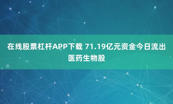 在线股票杠杆APP下载 71.19亿元资金今日流出医药生物股