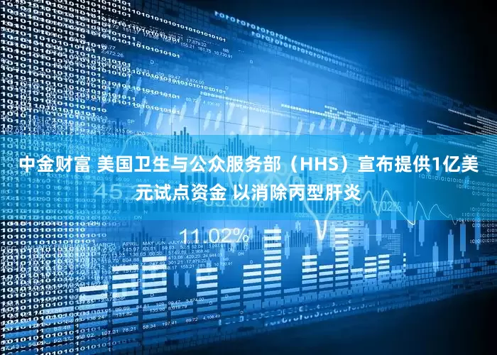 中金财富 美国卫生与公众服务部（HHS）宣布提供1亿美元试点资金 以消除丙型肝炎