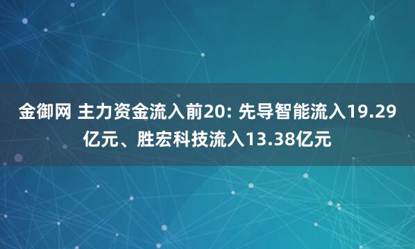 金御网 主力资金流入前20: 先导智能流入19.29亿元、胜宏科技流入13.38亿元