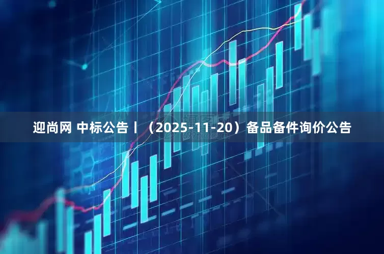迎尚网 中标公告丨（2025-11-20）备品备件询价公告