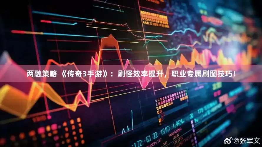 两融策略 《传奇3手游》：刷怪效率提升，职业专属刷图技巧！